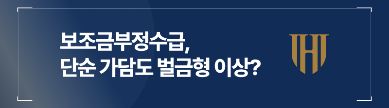 보조금부정수급, 단순 가담도 벌금형 이상으로 처벌받습니다.