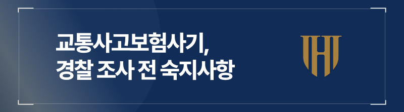 교통사고보험사기로 사기죄경찰조사를 앞두고 계신다면?