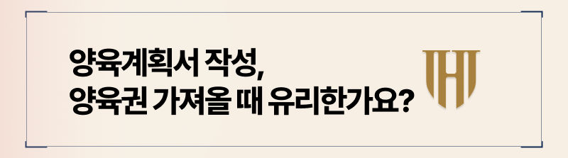 양육계획서 작성시, 양육권에 도움이 되는지 말씀드리겠습니다.