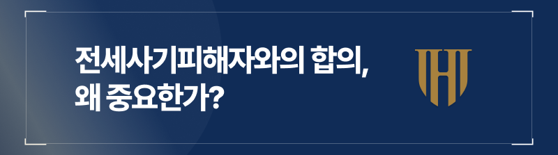 전세사기피해자와의 합의, 왜 중요한가?