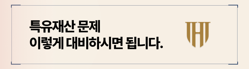 문제가될 수 있는 특유재산은 꼼꼼히 정리해서 대비하셔야 합니다.