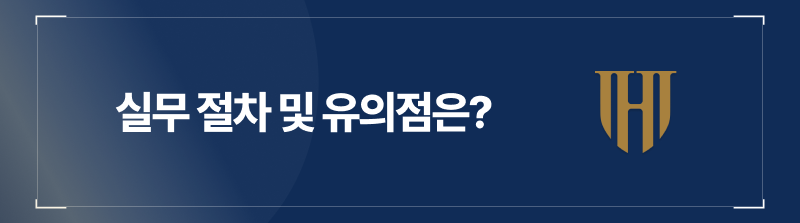실무 절차 및 유의점은?