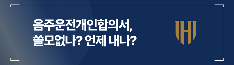음주운전개인합의서, 쓸모없나? 언제 내나?