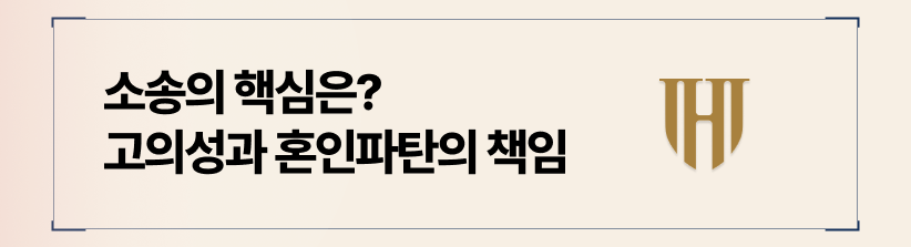 소송의 핵심은 ‘고의성’과 ‘혼인 파탄의 책임’입니다.