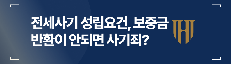전세사기 성립요건, 보증금 반환이 안되면 사기죄?