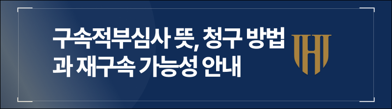 구속적부심사 뜻, 청구 방법과 재구속 가능성 안내
