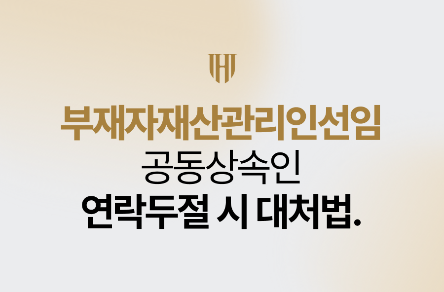 부재자재산관리인선임, 공동상속인 연락두절 시 대처법