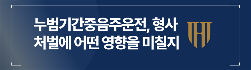 누범기간중음주운전, 형사처벌에 어떤 영향을 미칠지