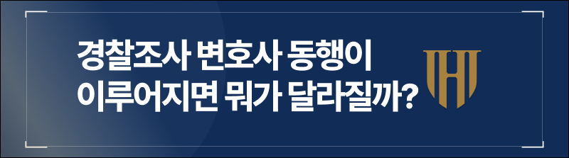 경찰조사 변호사 동행이 이루어지면 뭐가 달라질까?