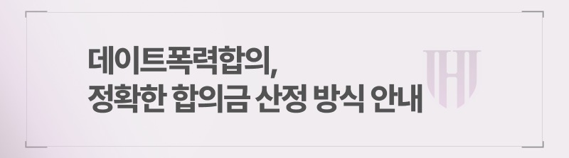 데이트폭력합의, 정확한 합의금 산정 방식 안내