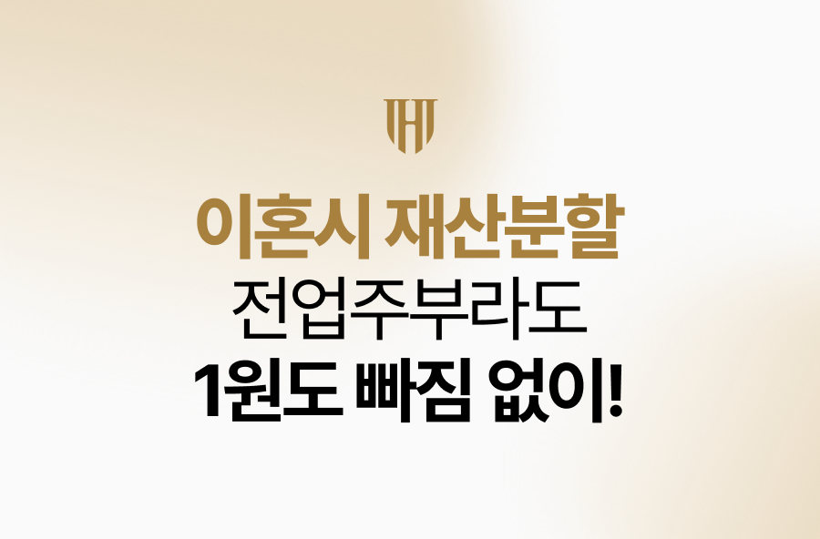 전업주부 이혼시 재산분할, 내 헌신에 대한 기여도 다 인정받게 해드리죠.