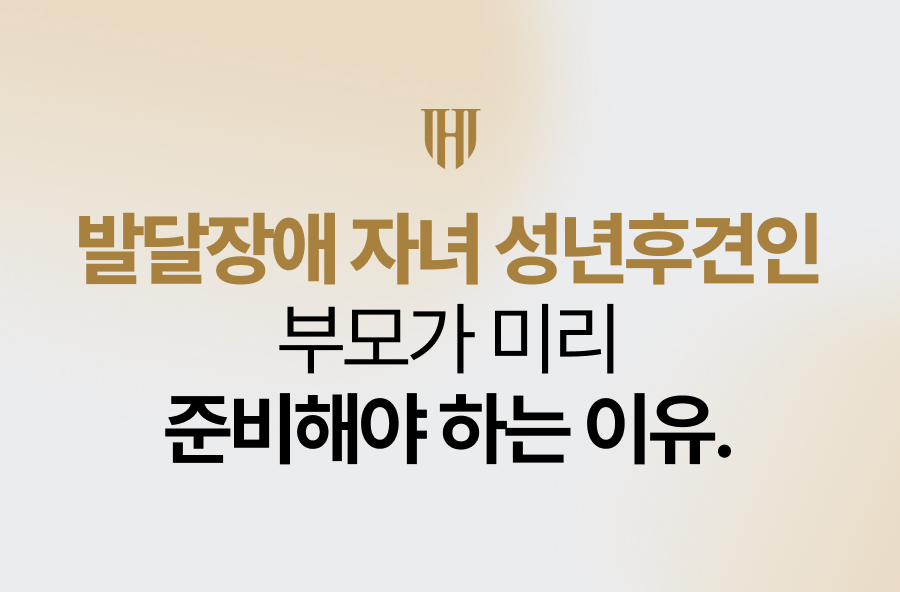 발달장애 자녀 성년후견인, 부모가 미리 준비해야 하는 이유