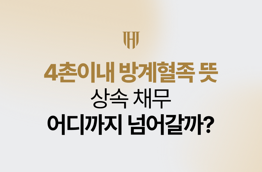 4촌이내 방계혈족 뜻, 상속 채무 어디까지 넘어갈까?