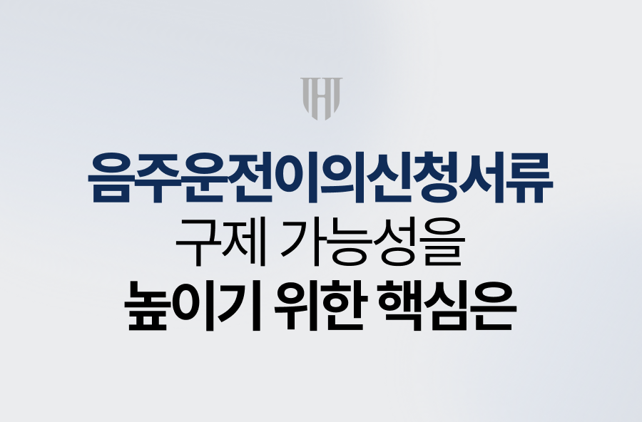 음주운전이의신청서류, 구제 가능성을 높이기 위한 핵심은