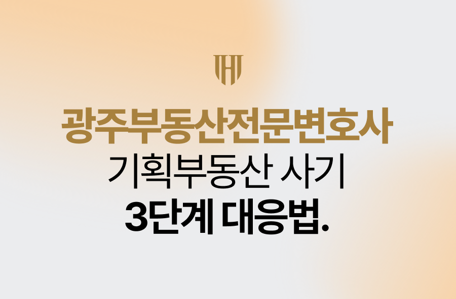 광주부동산전문변호사, 기획부동산 사기 3단계 대응법