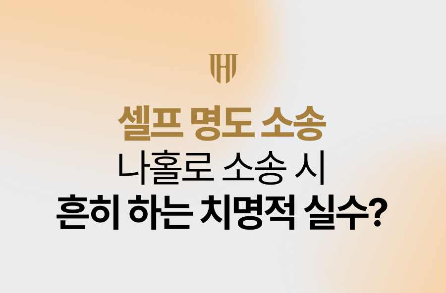 셀프 명도 소송, 나홀로 소송 시 흔히 하는 치명적 실수?