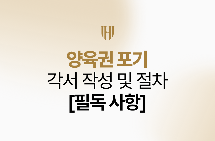 양육권 포기 각서 작성 및 절차 진행 전 필독 사항